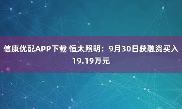 信康优配APP下载 恒太照明：9月30日获融资买入19.19万元