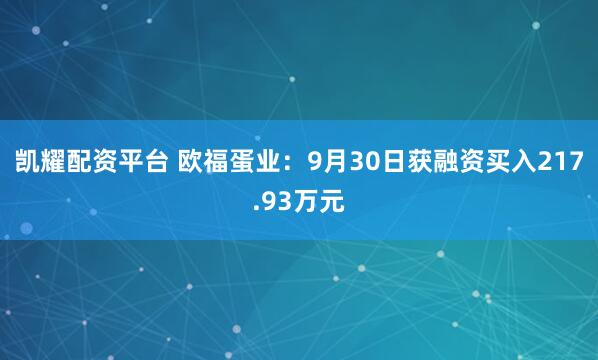 凯耀配资平台 欧福蛋业：9月30日获融资买入217.93万元