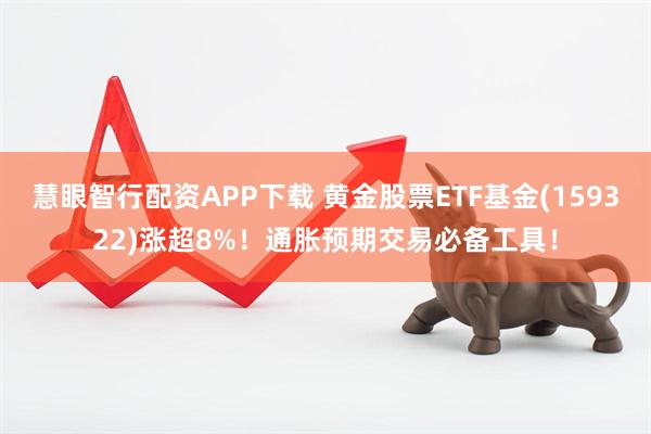 慧眼智行配资APP下载 黄金股票ETF基金(159322)涨超8%！通胀预期交易必备工具！