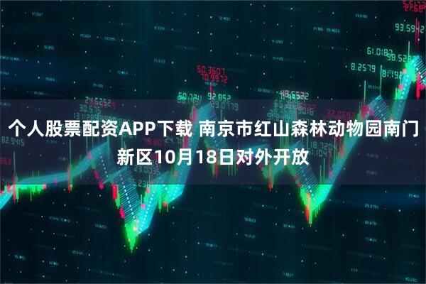 个人股票配资APP下载 南京市红山森林动物园南门新区10月18日对外开放