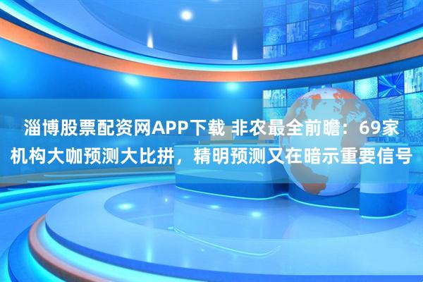 淄博股票配资网APP下载 非农最全前瞻：69家机构大咖预测大比拼，精明预测又在暗示重要信号