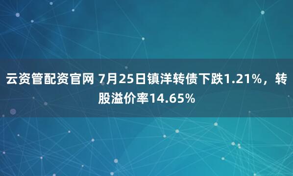 云资管配资官网 7月25日镇洋转债下跌1.21%，转股溢价率14.65%