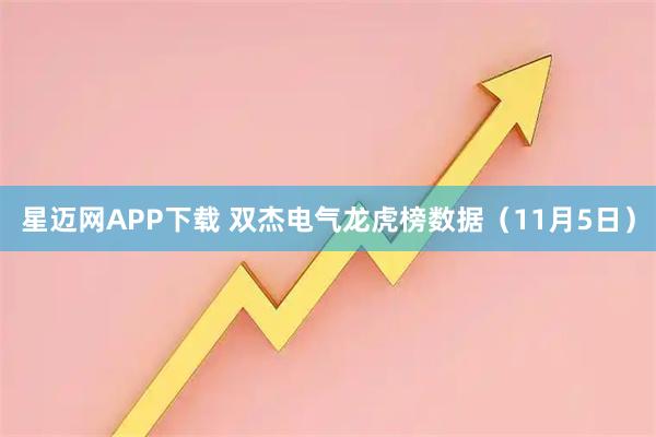 星迈网APP下载 双杰电气龙虎榜数据（11月5日）
