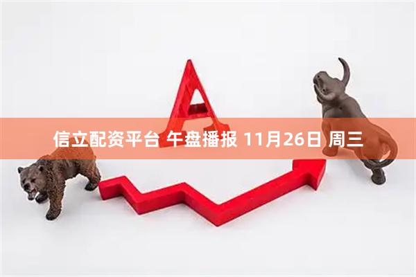 信立配资平台 午盘播报 11月26日 周三