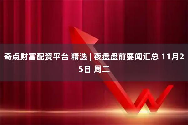 奇点财富配资平台 精选 | 夜盘盘前要闻汇总 11月25日 周二
