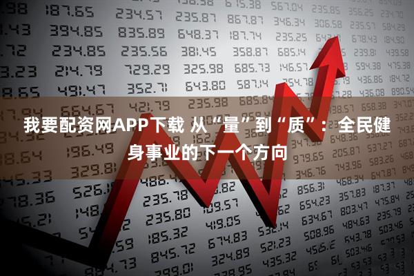 我要配资网APP下载 从“量”到“质”：全民健身事业的下一个方向