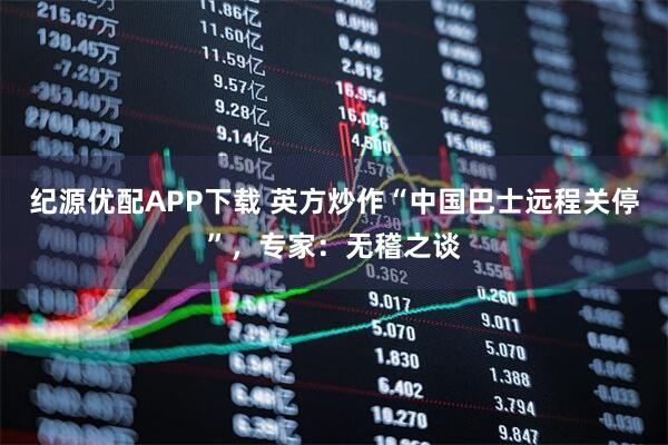 纪源优配APP下载 英方炒作“中国巴士远程关停”，专家：无稽之谈