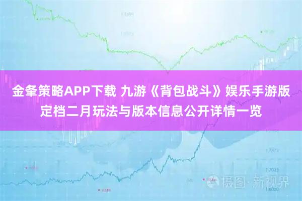 金夆策略APP下载 九游《背包战斗》娱乐手游版定档二月玩法与版本信息公开详情一览