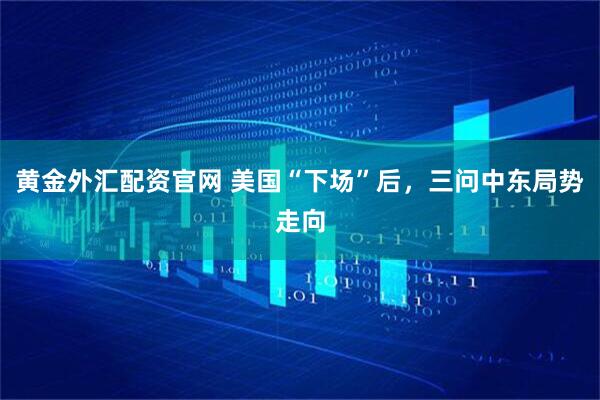 黄金外汇配资官网 美国“下场”后，三问中东局势走向