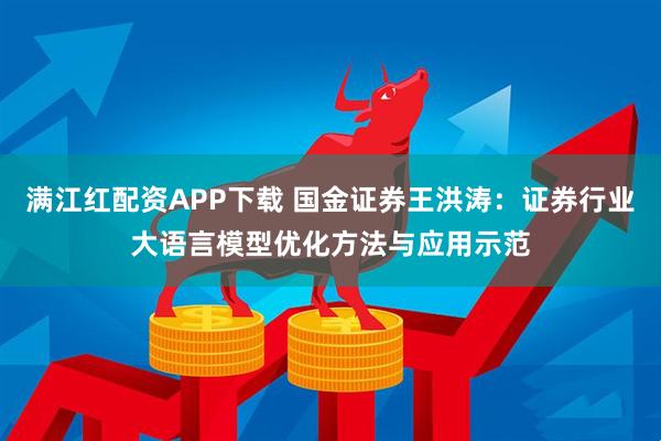 满江红配资APP下载 国金证券王洪涛：证券行业大语言模型优化方法与应用示范