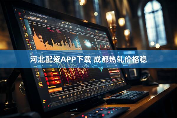 河北配资APP下载 成都热轧价格稳