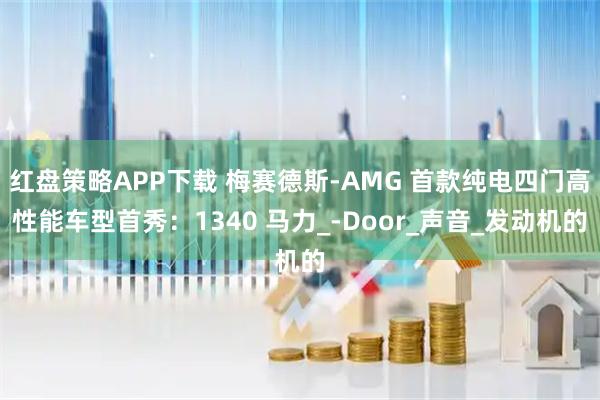 红盘策略APP下载 梅赛德斯-AMG 首款纯电四门高性能车型首秀：1340 马力_-Door_声音_发动机的