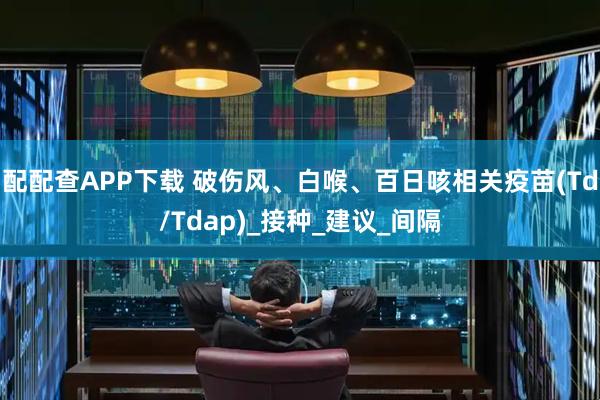 配配查APP下载 破伤风、白喉、百日咳相关疫苗(Td/Tdap)_接种_建议_间隔