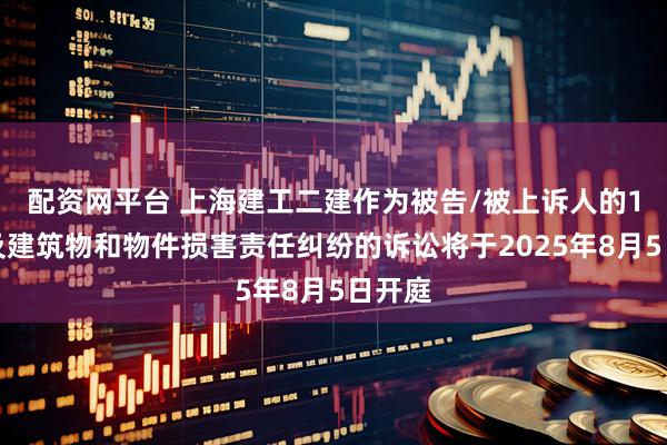配资网平台 上海建工二建作为被告/被上诉人的1起涉及建筑物和物件损害责任纠纷的诉讼将于2025年8月5日开庭