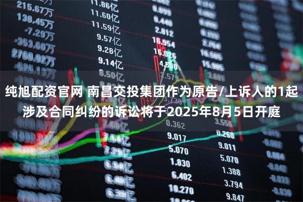 纯旭配资官网 南昌交投集团作为原告/上诉人的1起涉及合同纠纷的诉讼将于2025年8月5日开庭