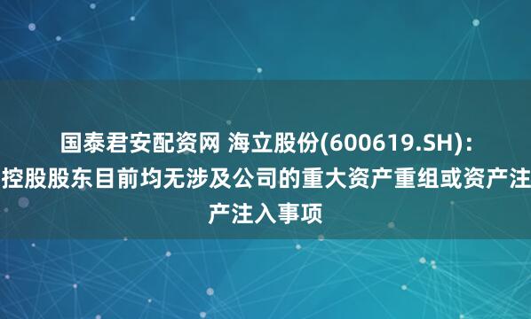 国泰君安配资网 海立股份(600619.SH)：公司、控股股东目前均无涉及公司的重大资产重组或资产注入事项